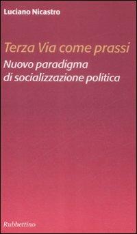 Terza via come prassi. Nuovo paradigma di socializzazione politica - Luciano Nicastro - copertina
