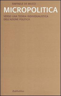 Micropolitica. Verso una teoria individualistica dell'azione politica - Raffaele De Mucci - copertina