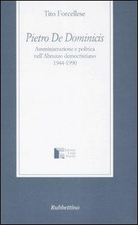 Pietro De Dominicis. Amministrazione e politica nell'Abruzzo democristiamo. 1944-1990 - Tito Forcellese - copertina