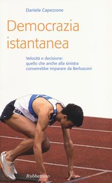 Democrazia istantanea. Velocità e decisione: quello che anche alla sinistra converrebbe imparare da Berlusconi.