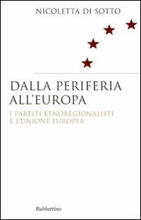 Dalla periferia all'Europa. I partiti etnoregionalisti e l'Unione Europea - Nicoletta Di Sotto - copertina