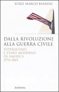 Dalla rivoluzione alla guerra civile. Federalismo e stato moderno in America 1776-1865 - Luigi M. Bassani - copertina