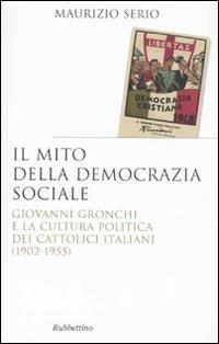 Il mito della democrazia sociale. Giovanni Gronchi e la cultura politica dei cattolici italiani (1902-1955) - Maurizio Serio - copertina