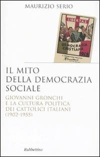 Il mito della democrazia sociale. Giovanni Gronchi e la cultura politica dei cattolici italiani (1902-1955) - Maurizio Serio - copertina