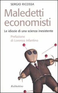 Maledetti economisti. Le idiozie di una scienza inesistente - Sergio Ricossa - copertina