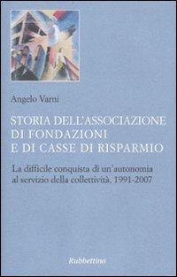 Storia dell'Associazione di Fondazioni e di Casse di Risparmio. La difficile conquista di un'autonomia al servizio della collettività, 1991-2007 - Angelo Varni - copertina