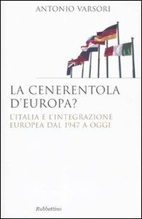 La Cenerentola d'Europa. L'Italia e l'integrazione europea dal 1946 ad oggi - Antonio Varsori - copertina