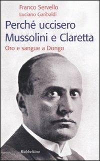 Perché uccisero Mussolini e Claretta. Oro e sangue a Dongo - Franco Servello,Luciano Garibaldi - copertina