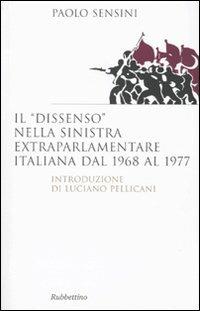 Il «dissenso» nella sinistra extraparlamentare italiana dal 1968 al 1977 - Paolo Sensini - copertina