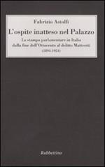 L'ospite inatteso nel palazzo. La stampa parlamentare in Italia dalla fine dell'Ottocento al delitto Matteotti (1894-1924)