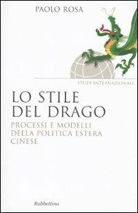 Lo stile del drago. Processi e modelli della politica estera cinese - Paolo Rosa - copertina