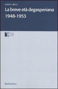 La breve età degasperiana 1948-1953 - Aldo G. Ricci - copertina