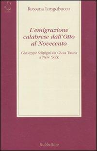 L' emigrazione calabrese dall'Otto al Novecento. Giuseppe Silipigni da Gioia Tauro a New York - Rossana Longobucco - copertina