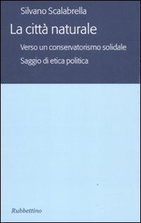 La città naturale. Verso un conservatoriamo solidale. Saggio di etica politica - Silvano Scalabrella - copertina