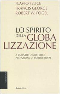Lo spirito della globalizzazione - Flavio Felice,Francis George,Robert W. Fogel - copertina