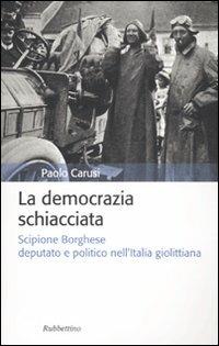 La democrazia schiacciata. Scipione Borghese deputato e politico nell'Italia giolittiana - Paolo Carusi - copertina
