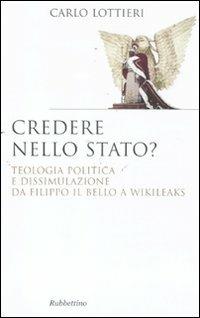 Credere nello Stato? Teologia politica e dissimulazione da Filippo Il Bello a Wikileaks - Carlo Lottieri - copertina