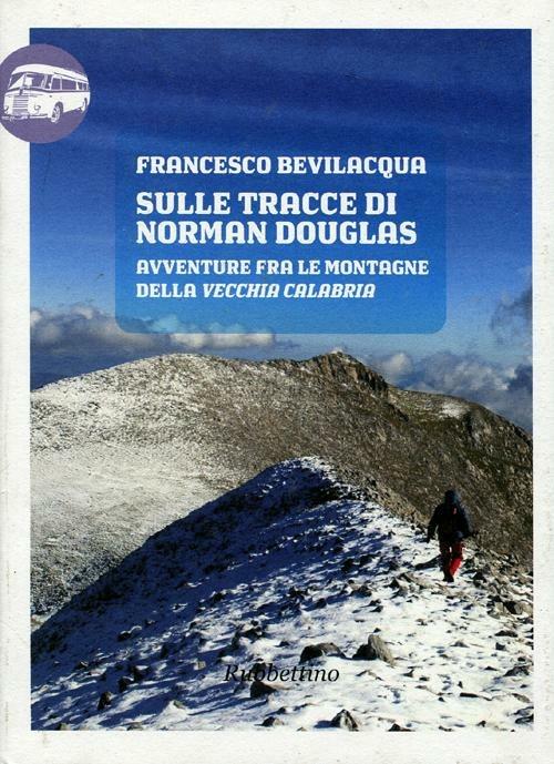 Sulle tracce di Norman Douglas. Avventure fra le montagne della vecchia Calabria - Francesco Bevilacqua - copertina