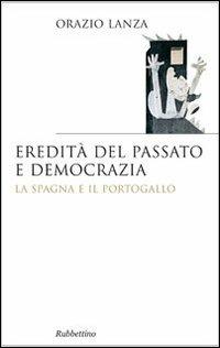 Eredità del passato e democrazia. La Spagna e il Portogallo - Orazio Lanza - copertina