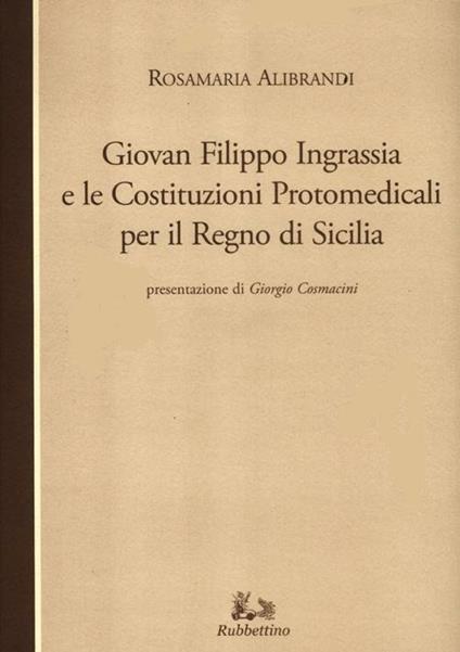 Giovan Filippo Ingrassia e le costituzioni protomedicali per il Regno di Sicilia - Rosamaria Alibrandi - copertina