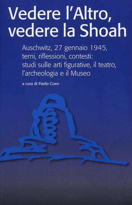 Vedere l'Altro, vedere la Shoah. Auschwitz, 27 gennaio 1945, temi, riflessioni, contesti: studi sulle arti figurative, il teatro, l'archeologia e il Museo. Ediz. illustrata - copertina