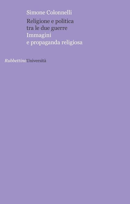 Religione e politica tra le due guerre. Immagini e propaganda religiosa - Simone Colonnelli - copertina