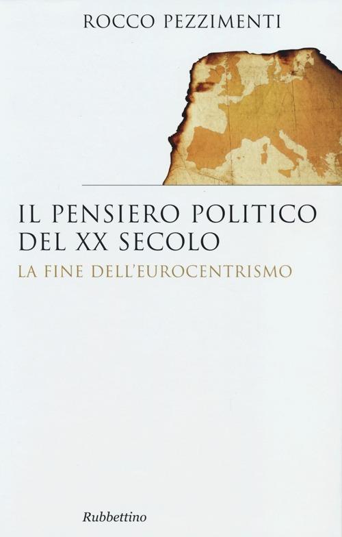 Il pensiero politico del XX secolo. La fine dell'eurocentrismo - Rocco Pezzimenti - copertina