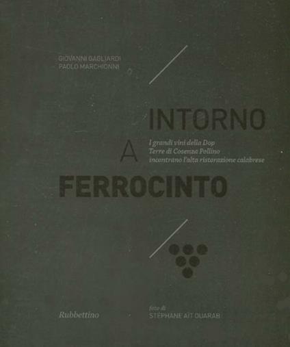 Intorno a Ferrocinto. I grandi vini della Dop Terre di Cosenza Pollino incontrano l'alta ristorazione calabrese - Giovanni Gagliardi,Paolo Marchionni - copertina