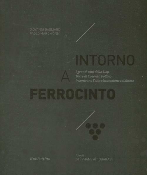 Intorno a Ferrocinto. I grandi vini della Dop Terre di Cosenza Pollino incontrano l'alta ristorazione calabrese - Giovanni Gagliardi,Paolo Marchionni - copertina