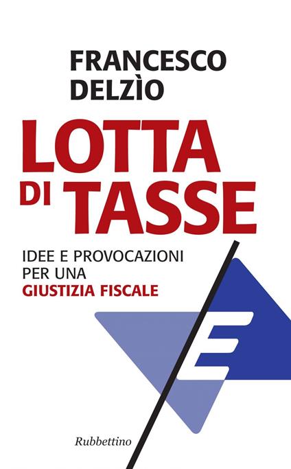 Lotta di tasse. Idee e provocazioni per una «giustizia fiscale» - Francesco Delzìo - ebook