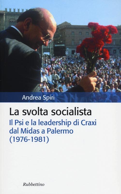 La svolta socialista. Il Psi e la leadership di Craxi dal Midas a Palermo (1976-1981) - Andrea Spiri - copertina