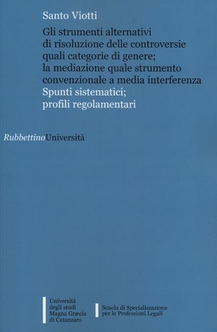 Gli strumenti alternativi di risoluzione delle controversie quali categorie di genere; la mediazione quale strumento convenzionale a media interferenza - Santo Viotti - copertina