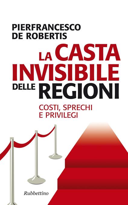 La casta invisibile delle regioni. Costi, sprechi e privilegi - Pierfrancesco De Robertis - ebook