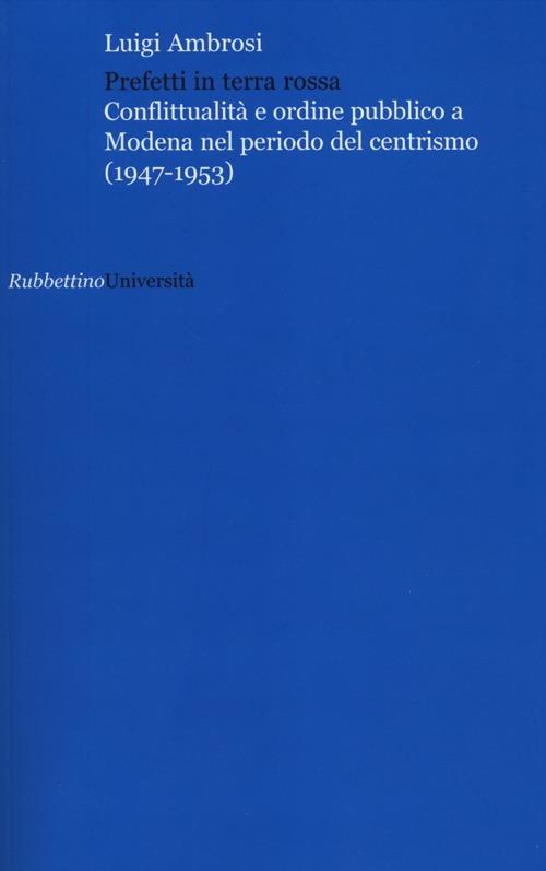 Prefetti in terra rossa. Conflittualità e ordine pubblico a Modena nel periodo del centrismo (1947-1953) - Luigi Ambrosi - copertina