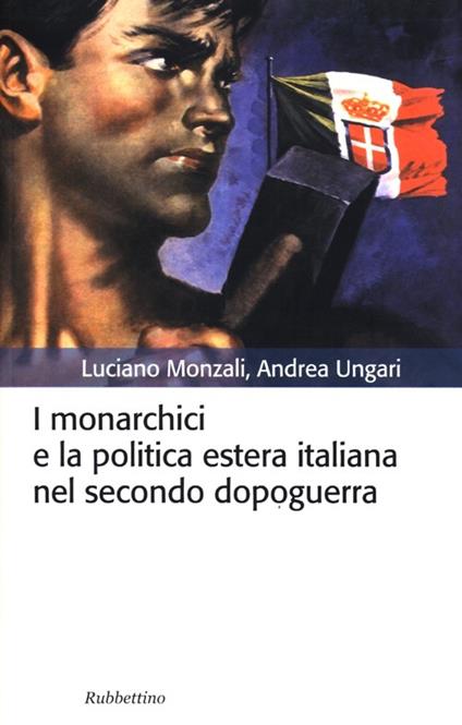 I monarchici e la politica estera italiana nel secondo dopoguerra - Andrea Ungari,Luciano Monzali - copertina