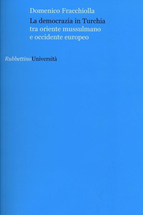 La democrazia in Turchia. Tra oriente musulmano e occidente europeo - Domenico Fracchiolla - copertina