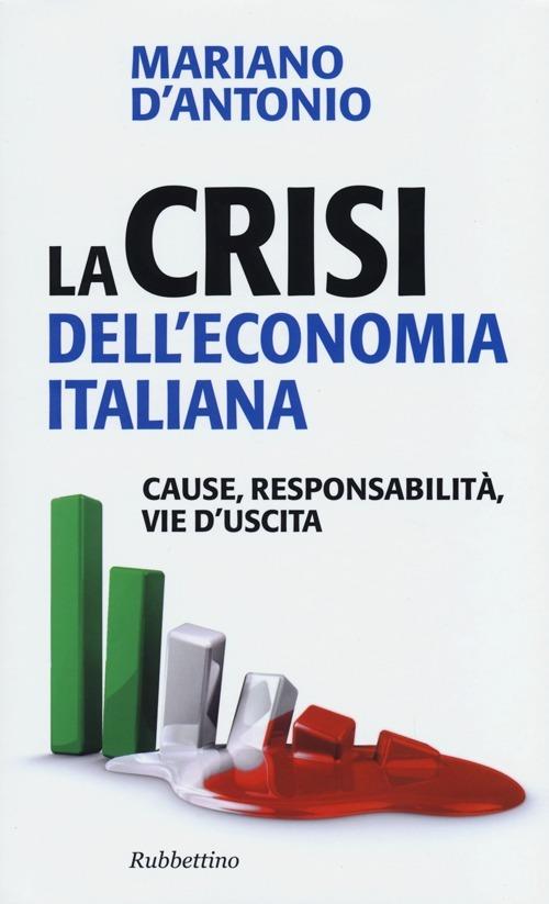 La crisi dell'economia italiana. Cause, responsabilità, vie d'uscita - Mariano D'Antonio - copertina