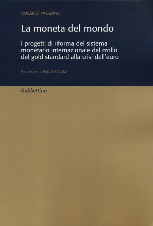 La moneta del mondo. I progetti di riforma del sistema monetario internazionale dal crollo del gold standard alla crisi dell'euro - Rosario Patalano - copertina