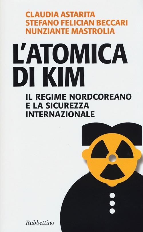 L' atomica di Kim. Il regime nordcoreano e la sicurezza internazionale - Claudia Astarita,Stefano F. Beccari,Nunziante Mastrolia - copertina