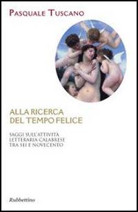 Alla ricerca del tempo felice. Saggi sull'attività letteraria calabrese tra sei e novecento - Pasquale Tuscano - copertina