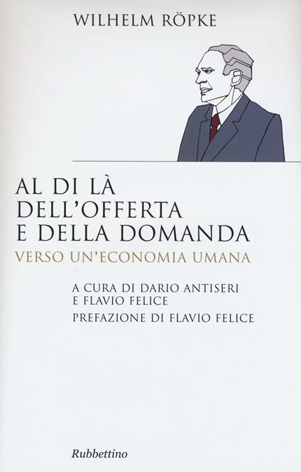 Al di là dell'offerta e della domanda. Verso un'economia umana - Wilhelm Röpke - copertina