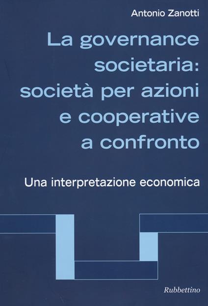 La governance societaria: società per azioni e cooperative a confronto. Una interpretazione economica - Antonio Zanotti - copertina