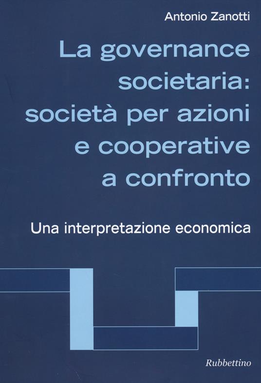 La governance societaria: società per azioni e cooperative a confronto. Una interpretazione economica - Antonio Zanotti - copertina