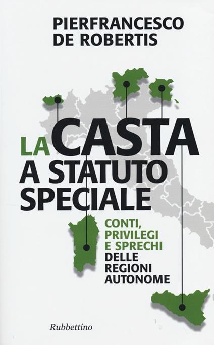 La casta a statuto speciale. Conti, privilegi e sprechi delle regioni autonome - Pierfrancesco De Robertis - copertina
