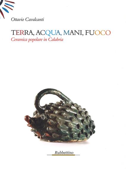 Terra, acqua, mani, fuoco. Ceramica popolare in Calabria - Ottavio Cavalcanti - copertina