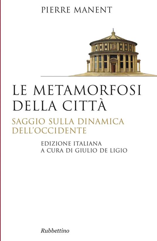 Le metamorfosi della città. Saggio sulla dinamica dell'Occidente - Pierre Manent,Giulio De Ligio - ebook