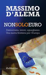 Non solo euro. Democrazia, lavoro, uguaglianza. Una nuova frontiera per l'Europa