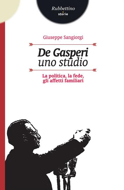 De Gasperi, uno studio. La politica, la fede, gli affetti familiari - Giuseppe Sangiorgi - ebook