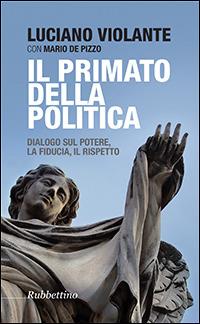 Il primato della politica. Dialogo sul potere, la fiducia, il rispetto - Luciano Violante,Mario De Pizzo - copertina