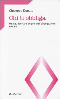 Chi ti obbliga. Mente, libertà e origine dell'obbligazione morale - Giuseppe Donato - copertina